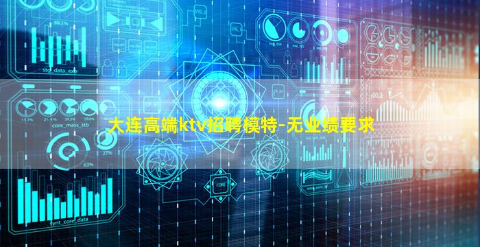 大连高端ktv招聘模特-无业绩要求